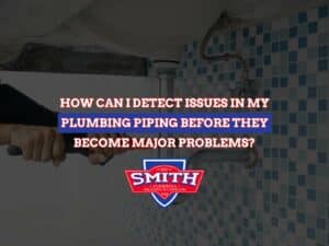 How Can I Detect Issues in My Plumbing Piping Before They Become Major Problems?